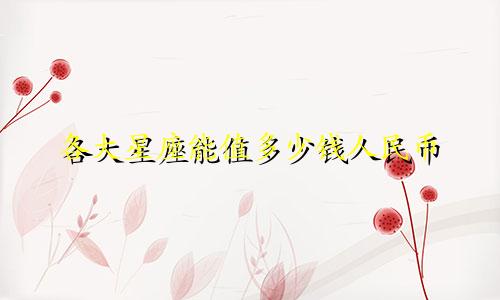各大星座能值多少钱人民币