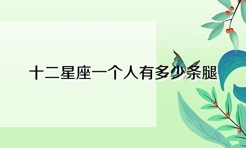 十二星座一个人有多少条腿