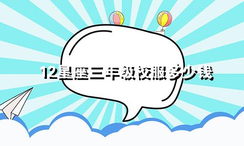12星座三年级校服多少钱
