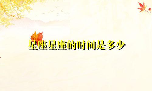 星座星座的时间是多少