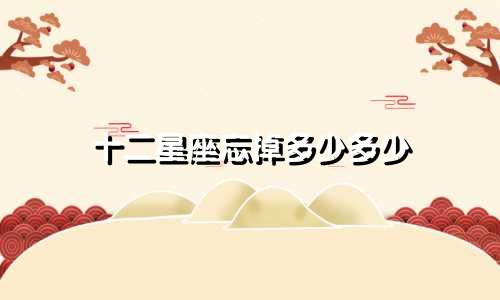 十二星座忘掉多少多少