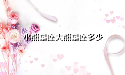 小熊星座大熊星座多少