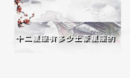 十二星座有多少土豪星座的