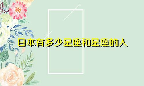 日本有多少星座和星座的人