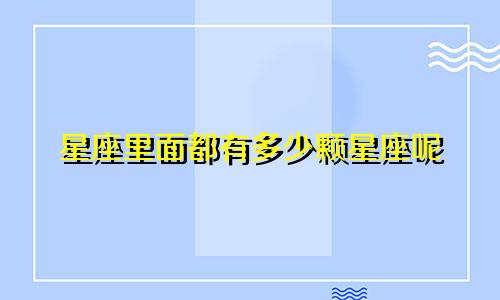 星座里面都有多少颗星座呢