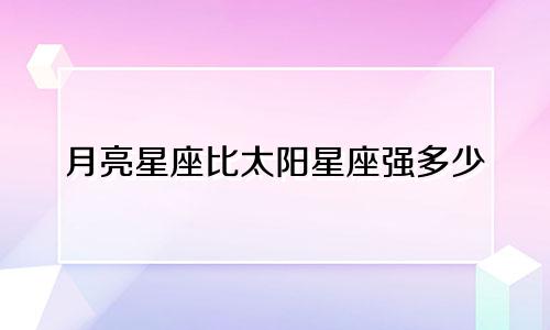 月亮星座比太阳星座强多少