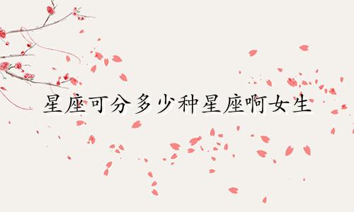 星座可分多少种星座啊女生