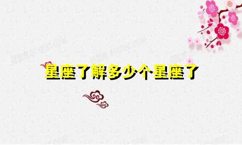 星座了解多少个星座了
