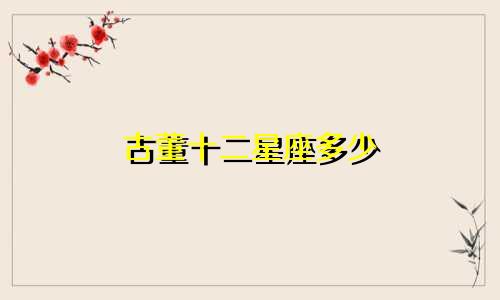 古董十二星座多少