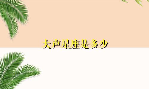 大声星座是多少