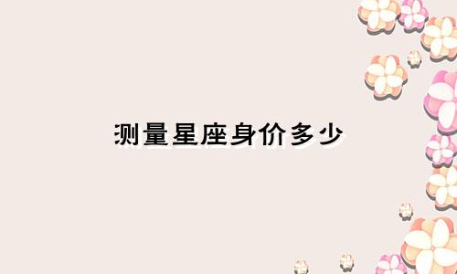 测量星座身价多少