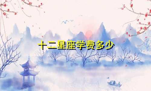 十二星座学费多少