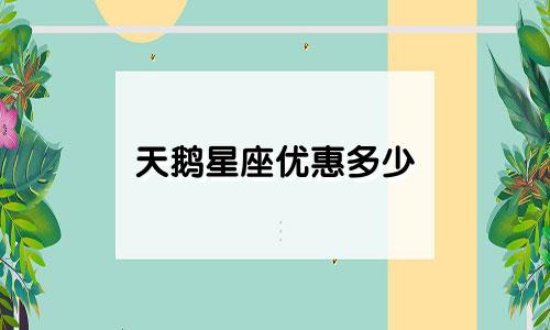 天鹅星座优惠多少