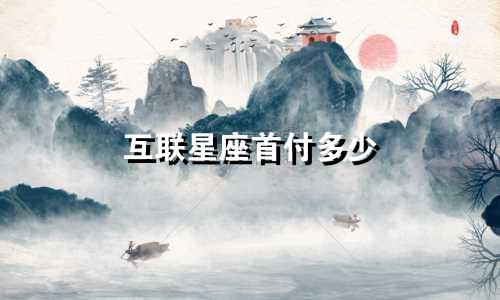 互联星座首付多少