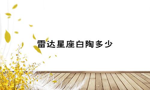 雷达星座白陶多少