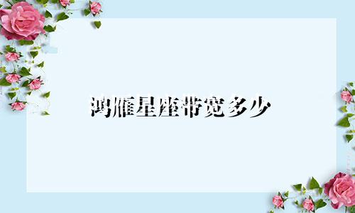 鸿雁星座带宽多少