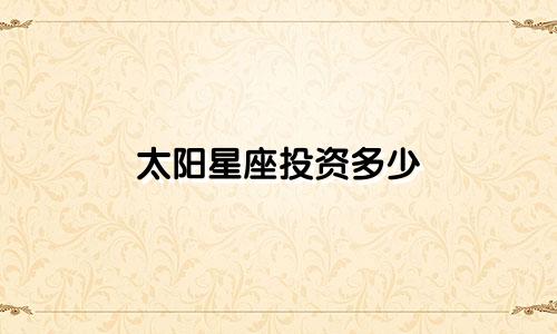 太阳星座投资多少