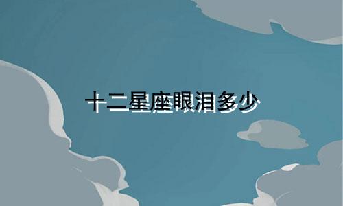 十二星座眼泪多少