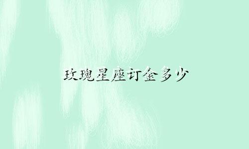玫瑰星座订金多少