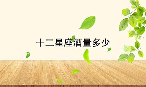 十二星座酒量多少