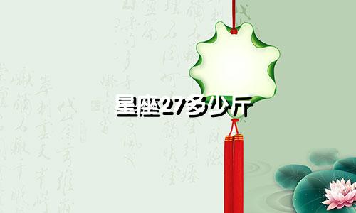 星座27多少斤