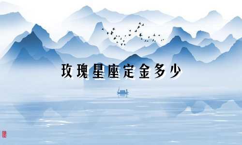 玫瑰星座定金多少