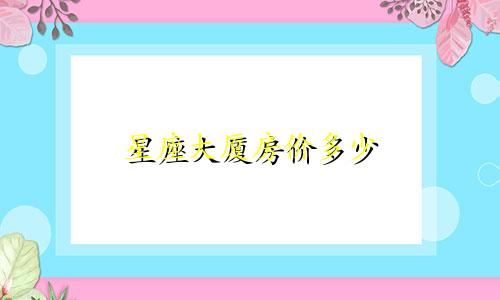 星座大厦房价多少