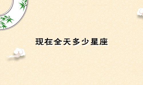 现在全天多少星座