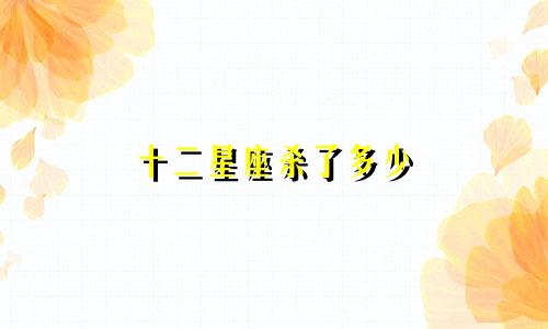 十二星座杀了多少
