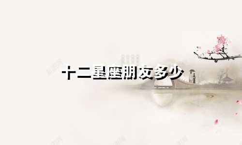 十二星座朋友多少