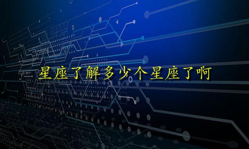 星座了解多少个星座了啊