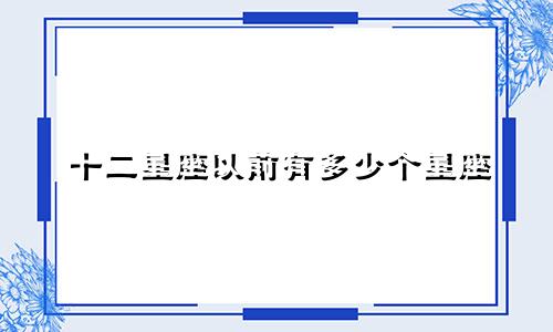 十二星座以前有多少个星座