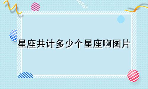 星座共计多少个星座啊图片