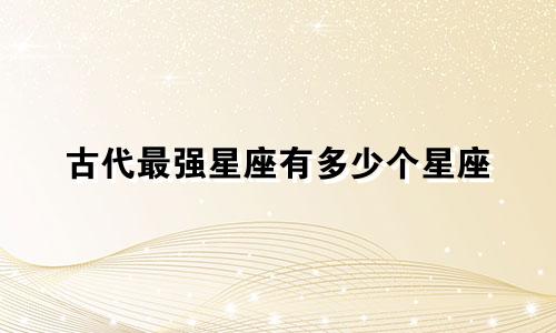 古代最强星座有多少个星座