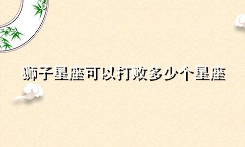 狮子星座可以打败多少个星座