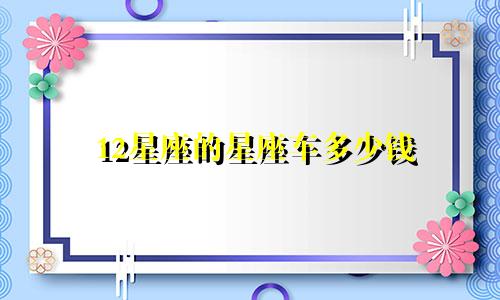 12星座的星座车多少钱