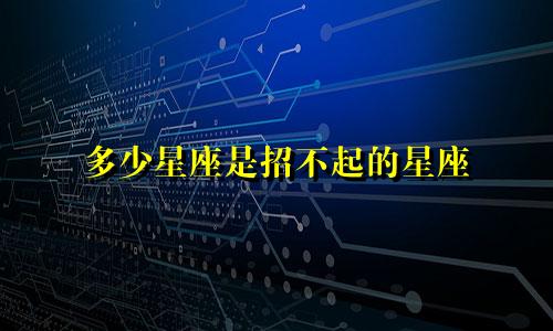 多少星座是招不起的星座