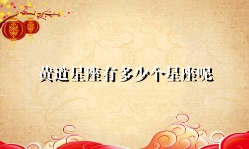 黄道星座有多少个星座呢