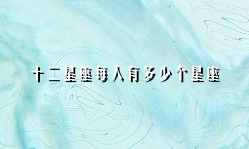 十二星座每人有多少个星座