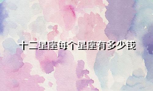 十二星座每个星座有多少钱