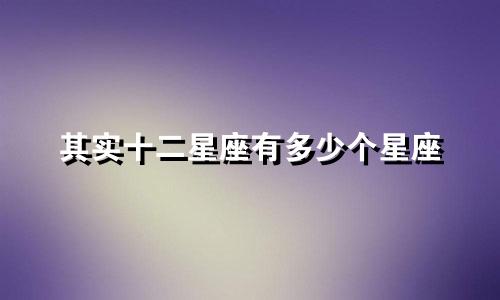 其实十二星座有多少个星座