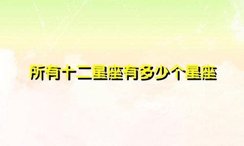 所有十二星座有多少个星座