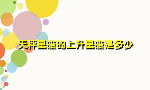 天秤星座的上升星座是多少