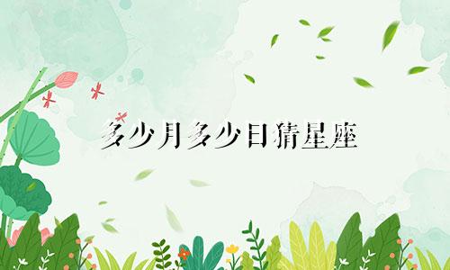 多少月多少日猜星座