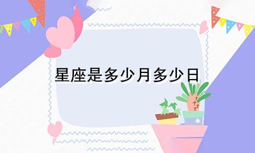 星座是多少月多少日