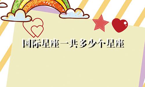国际星座一共多少个星座