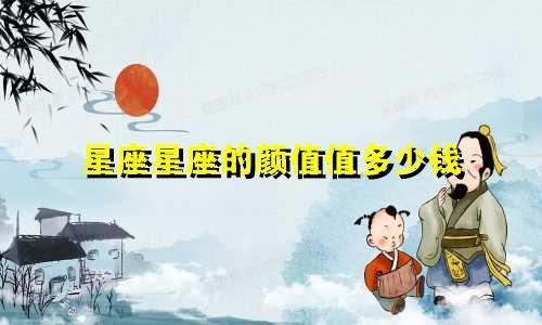 星座星座的颜值值多少钱