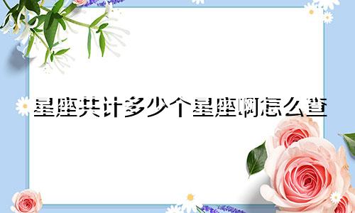 星座共计多少个星座啊怎么查