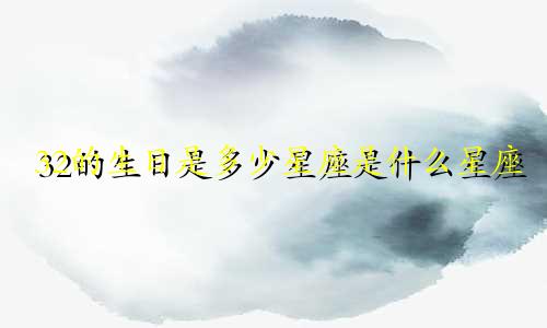 32的生日是多少星座是什么星座