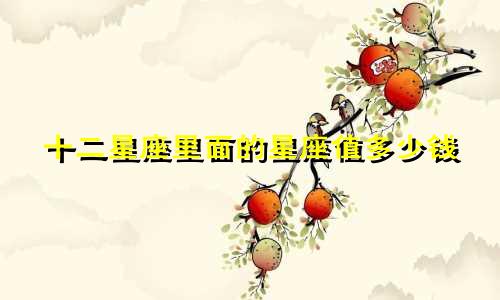 十二星座里面的星座值多少钱